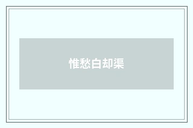 惟愁白却渠