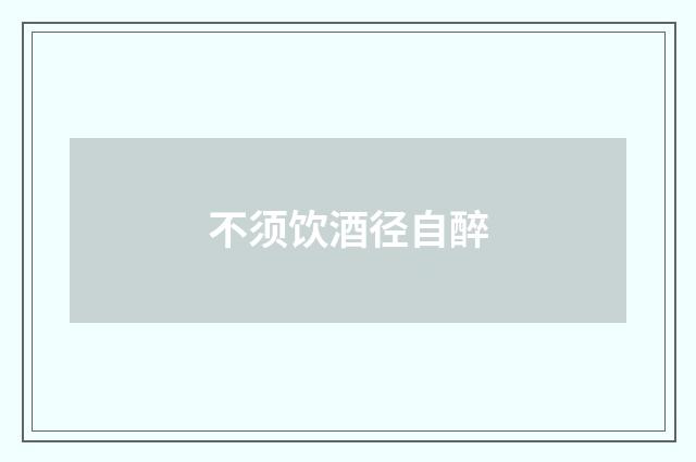 不须饮酒径自醉