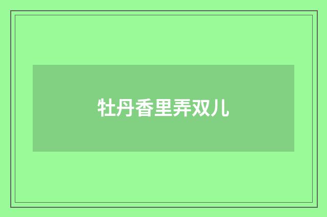牡丹香里弄双儿