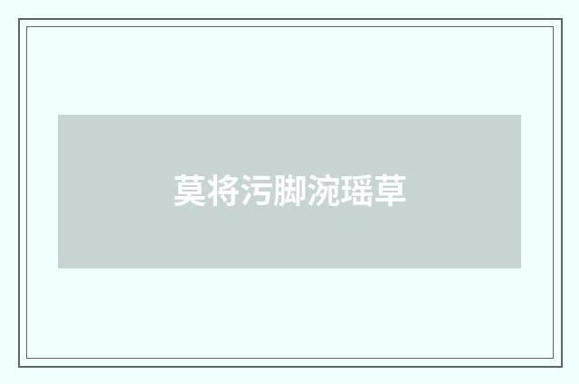 莫将污脚涴瑶草