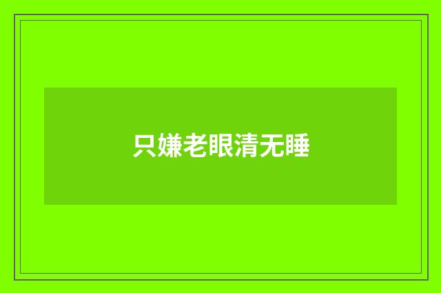 只嫌老眼清无睡