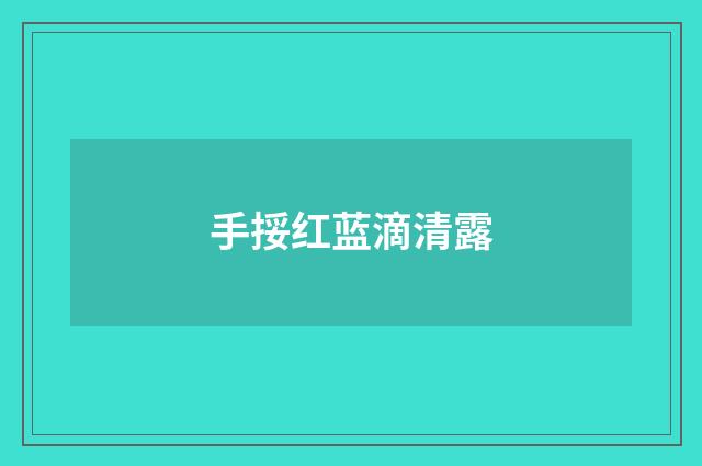 手挼红蓝滴清露
