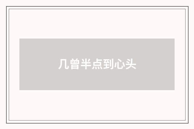 几曾半点到心头
