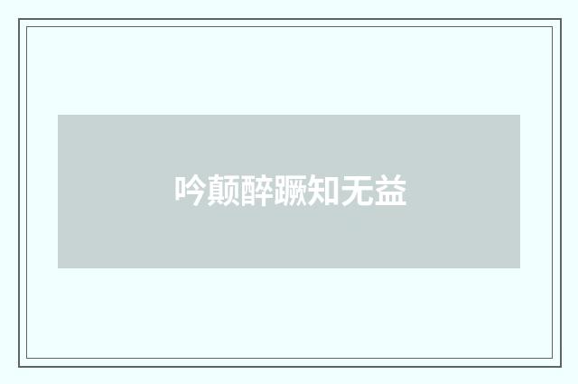 吟颠醉蹶知无益