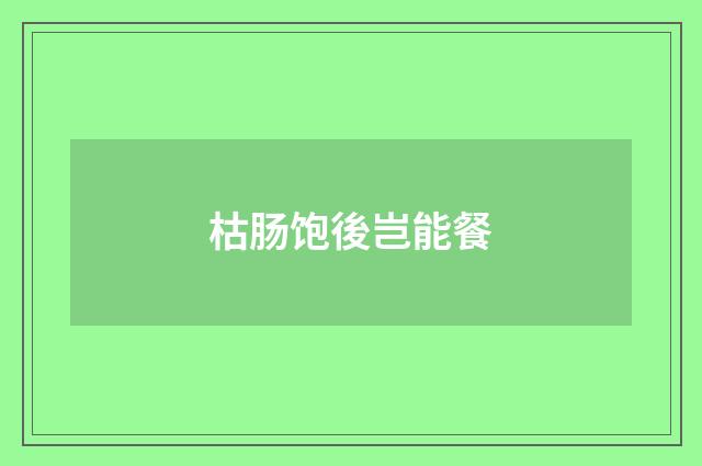 枯肠饱後岂能餐