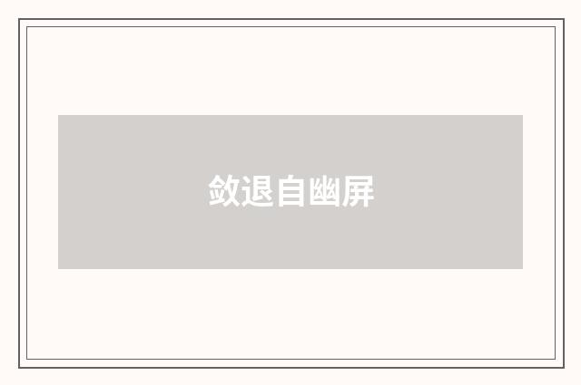 敛退自幽屏
