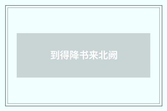 到得降书来北阙