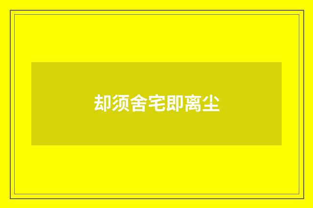 却须舍宅即离尘