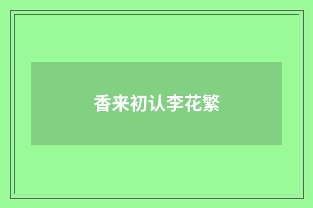 香来初认李花繁
