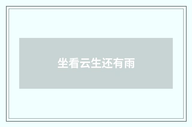 坐看云生还有雨