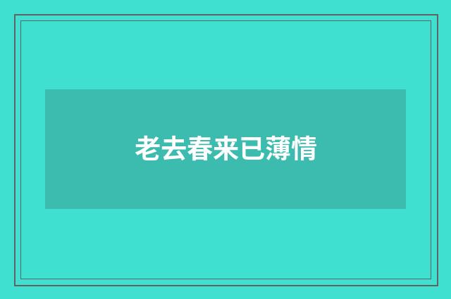 老去春来已薄情