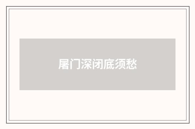屠门深闭底须愁