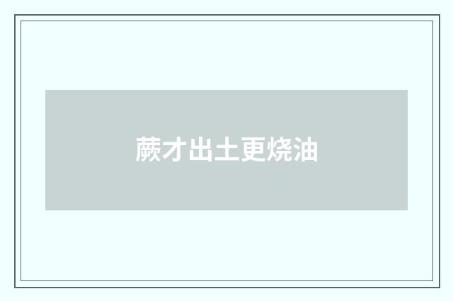 蕨才出土更烧油