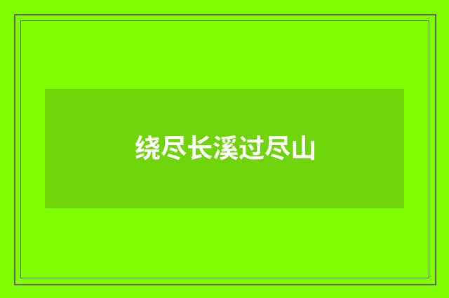 绕尽长溪过尽山