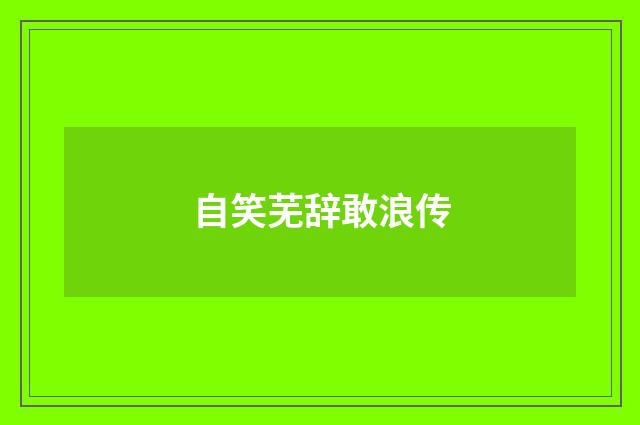 自笑芜辞敢浪传