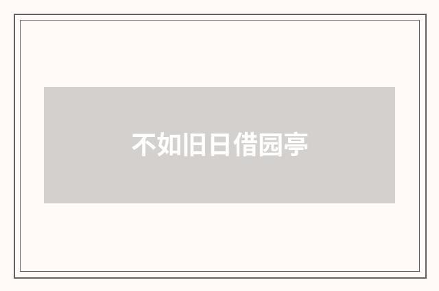 不如旧日借园亭
