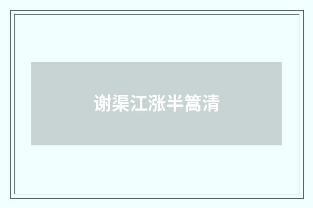 谢渠江涨半篙清