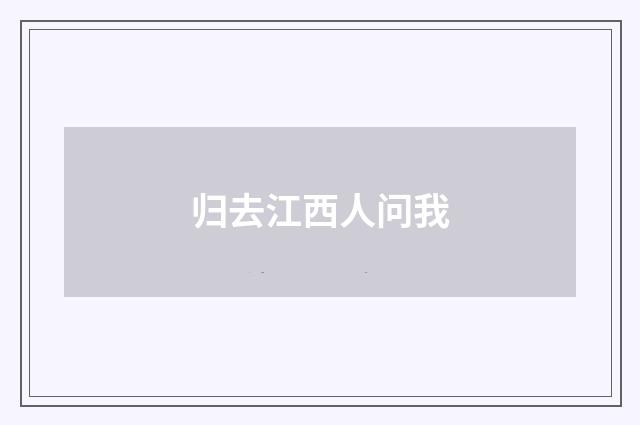 归去江西人问我