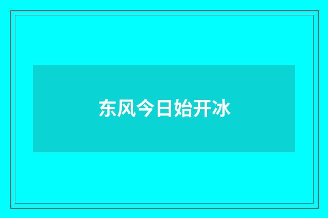东风今日始开冰
