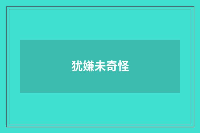 犹嫌未奇怪