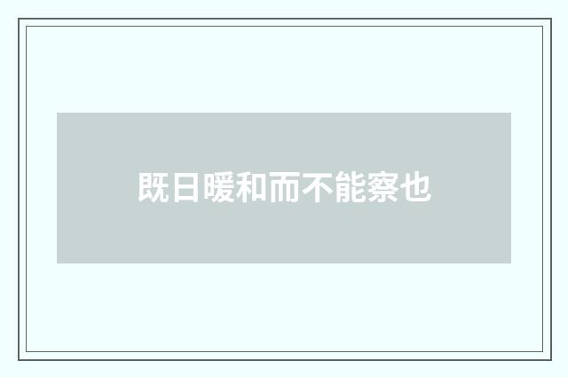 既日暖和而不能察也