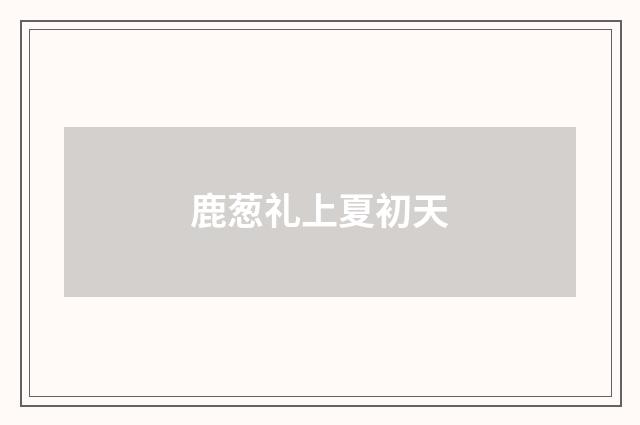 鹿葱礼上夏初天