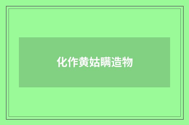 化作黄姑瞒造物