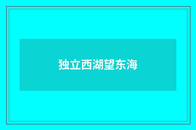 独立西湖望东海