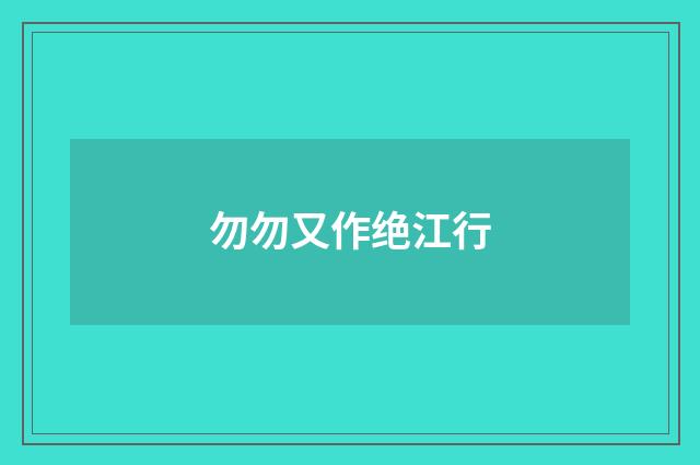 勿勿又作绝江行