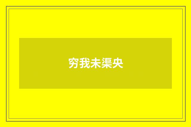 穷我未渠央