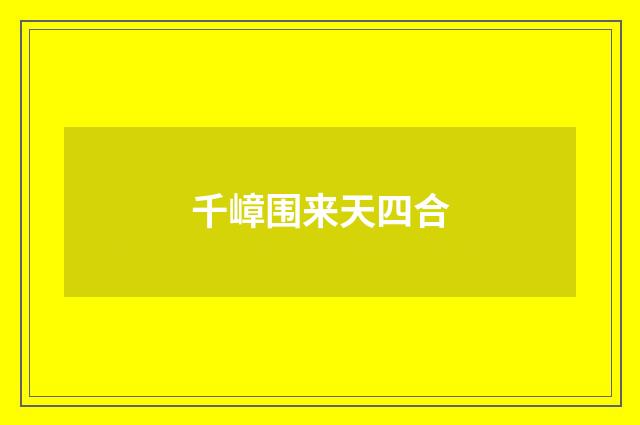千嶂围来天四合