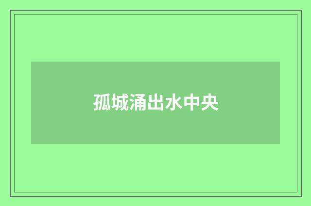 孤城涌出水中央