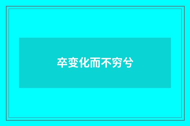 卒变化而不穷兮