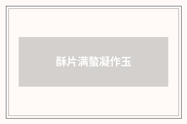 酥片满螯凝作玉