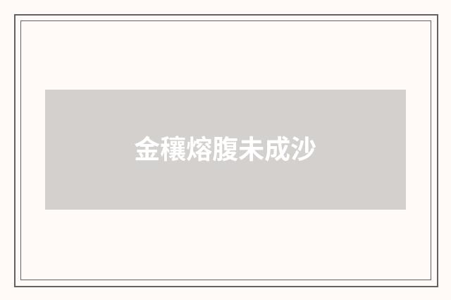 金穰熔腹未成沙