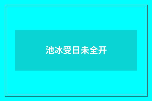 池冰受日未全开