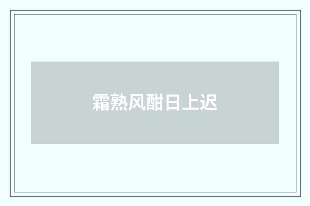 霜熟风酣日上迟