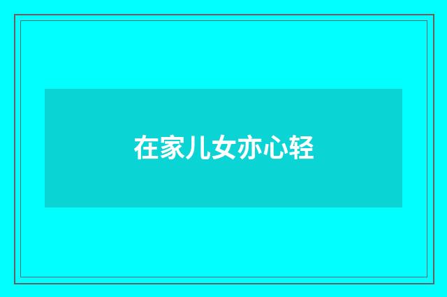 在家儿女亦心轻