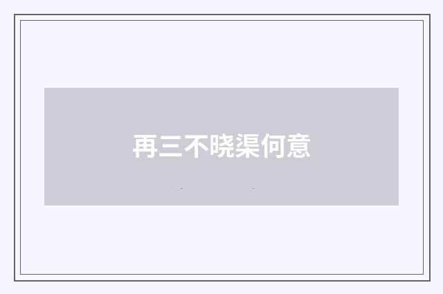 再三不晓渠何意