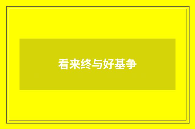 看来终与好基争