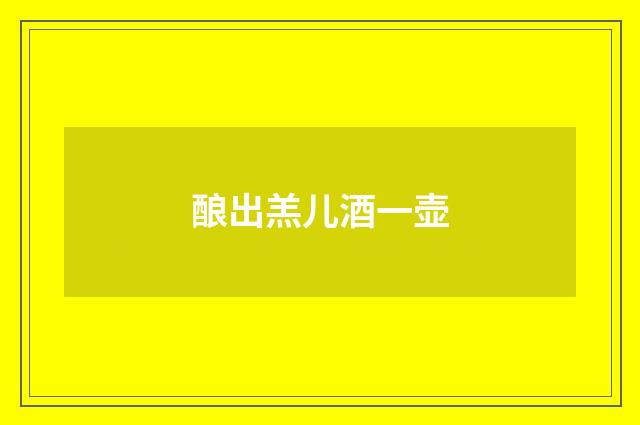 酿出羔儿酒一壶