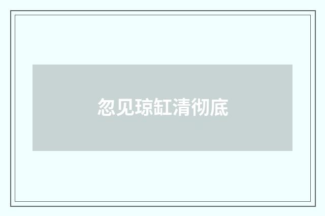 忽见琼缸清彻底