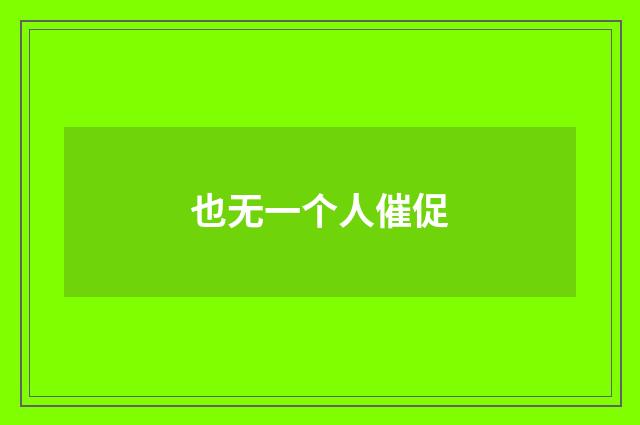 也无一个人催促