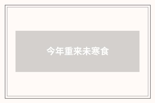 今年重来未寒食