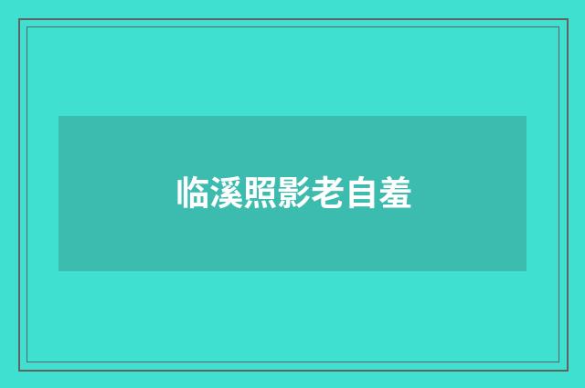 临溪照影老自羞