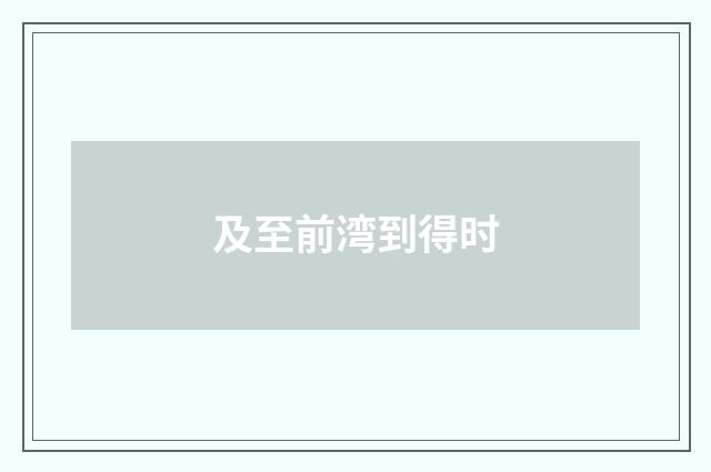 及至前湾到得时