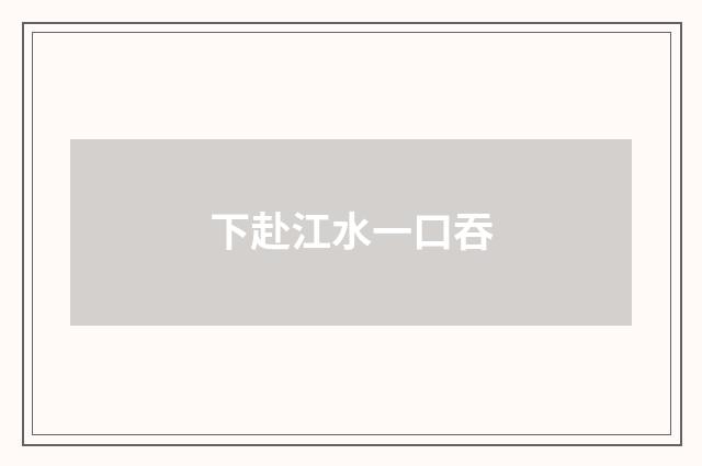 下赴江水一口吞