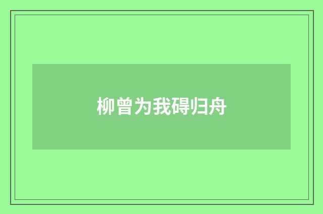 柳曾为我碍归舟