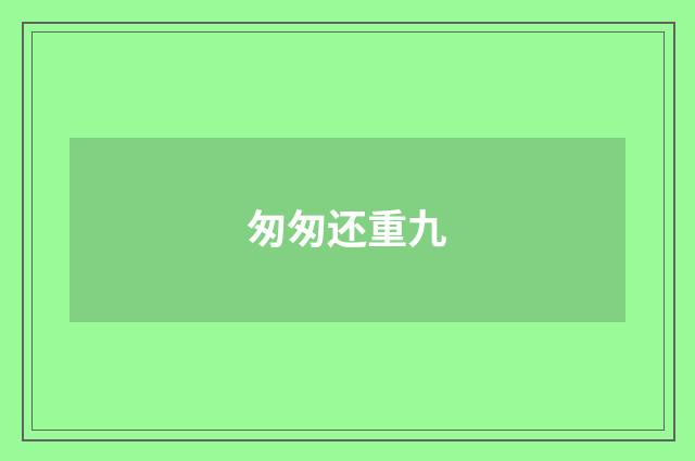 匆匆还重九