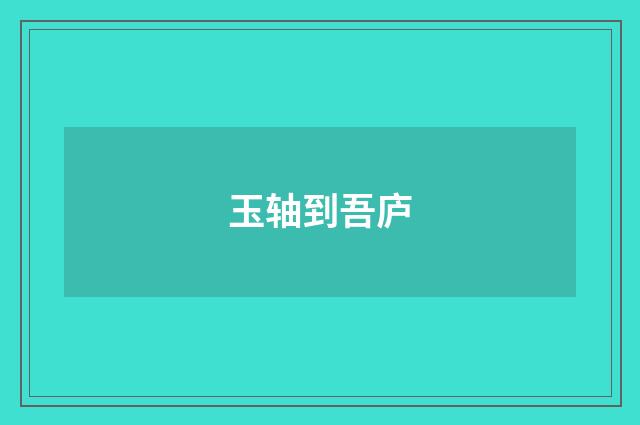 玉轴到吾庐